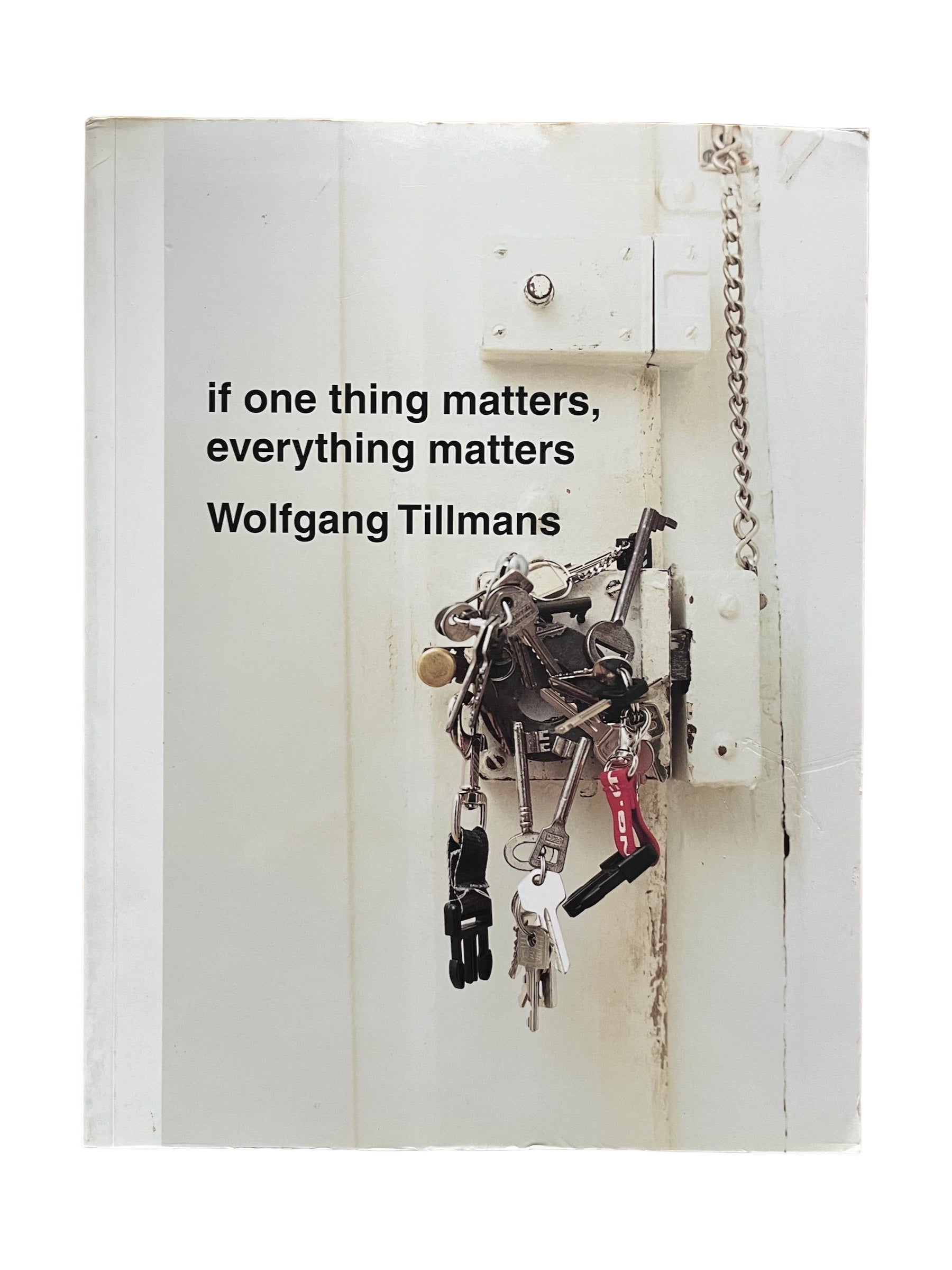 If One Thing Matters, Everything Matters - Wolfgang Tillmans If One Thing Matters, Everything Matters - Wolfgang Tillmans